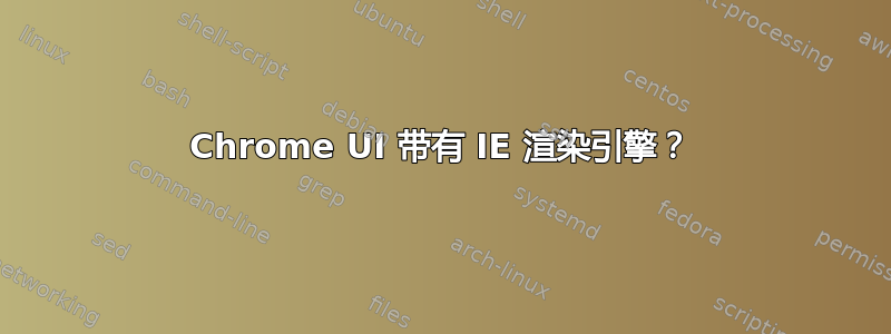 Chrome UI 带有 IE 渲染引擎？