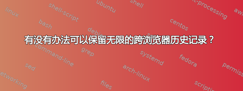 有没有办法可以保留无限的跨浏览器历史记录？