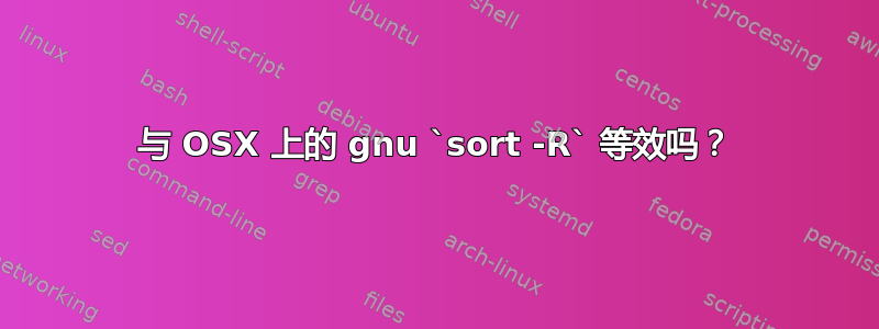 与 OSX 上的 gnu `sort -R` 等效吗？