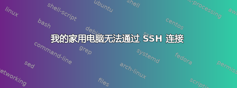 我的家用电脑无法通过 SSH 连接