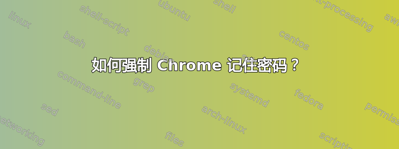 如何强制 Chrome 记住密码？