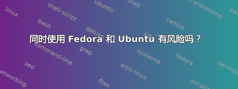 同时使用 Fedora 和 Ubuntu 有风险吗？ 