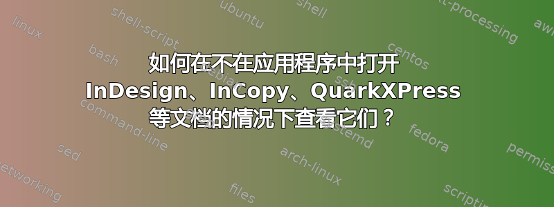 如何在不在应用程序中打开 InDesign、InCopy、QuarkXPress 等文档的情况下查看它们？