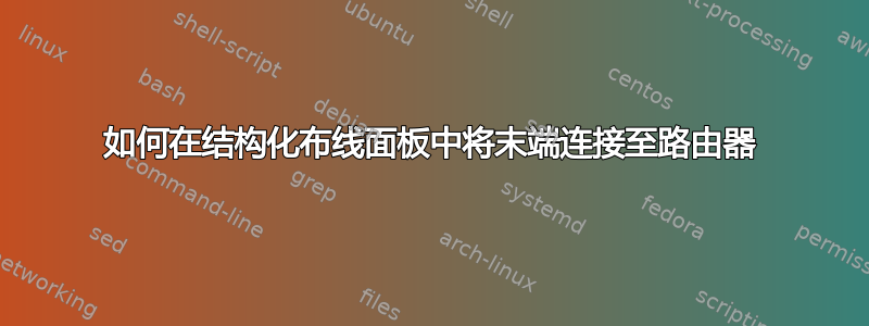 如何在结构化布线面板中将末端连接至路由器