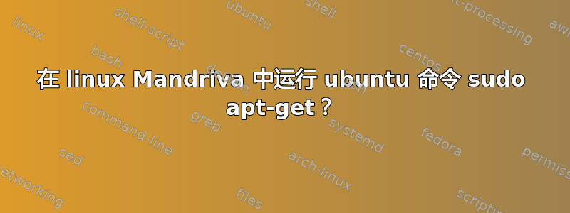 在 linux Mandriva 中运行 ubuntu 命令 sudo apt-get？