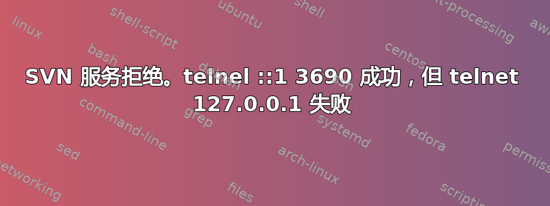 SVN 服务拒绝。telnel ::1 3690 成功，但 telnet 127.0.0.1 失败