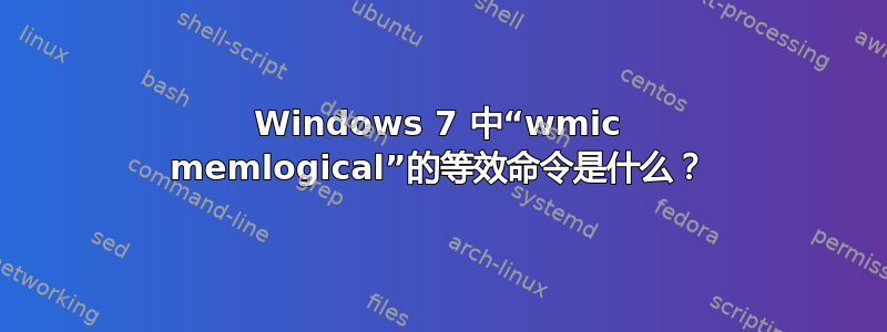 Windows 7 中“wmic memlogical”的等效命令是什么？