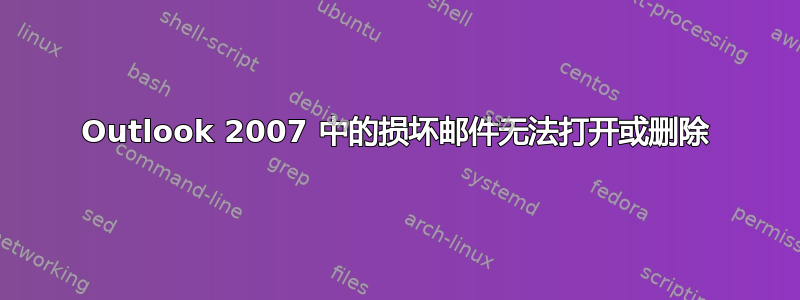 Outlook 2007 中的损坏邮件无法打开或删除