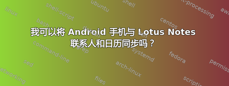 我可以将 Android 手机与 Lotus Notes 联系人和日历同步吗？