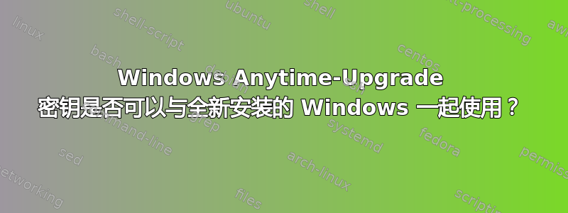 Windows Anytime-Upgrade 密钥是否可以与全新安装的 Windows 一起使用？