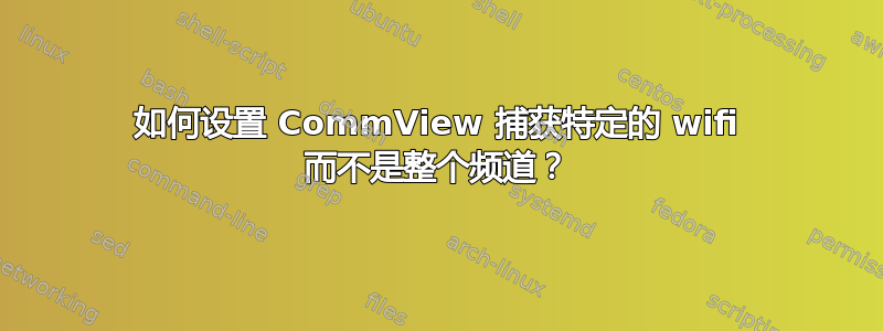 如何设置 CommView 捕获特定的 wifi 而不是整个频道？