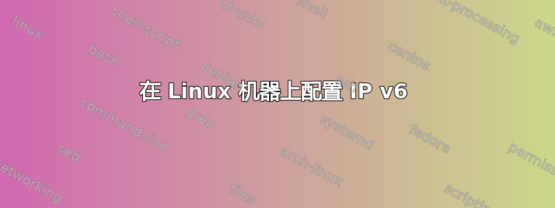 在 Linux 机器上配置 IP v6