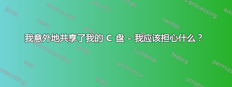 我意外地共享了我的 C 盘 – 我应该担心什么？