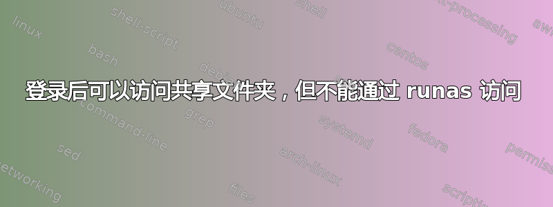 登录后可以访问共享文件夹，但不能通过 runas 访问