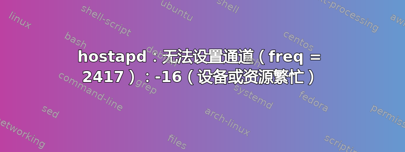 hostapd：无法设置通道（freq = 2417）：-16（设备或资源繁忙）