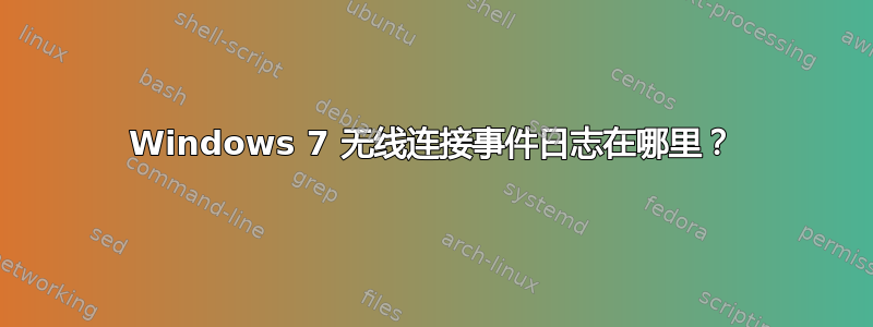 Windows 7 无线连接事件日志在哪里？