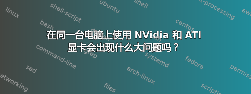 在同一台电脑上使用 NVidia 和 ATI 显卡会出现什么大问题吗？