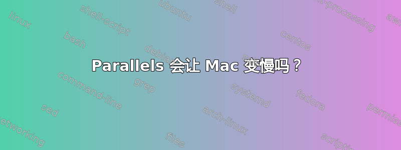 Parallels 会让 Mac 变慢吗？