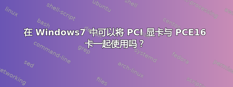 在 Windows7 中可以将 PCI 显卡与 PCE16 卡一起使用吗？