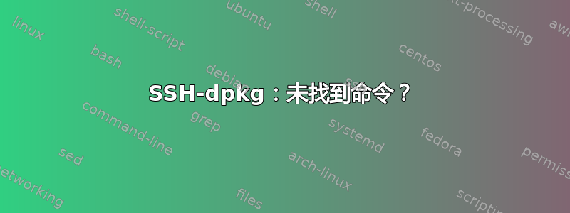 SSH-dpkg：未找到命令？