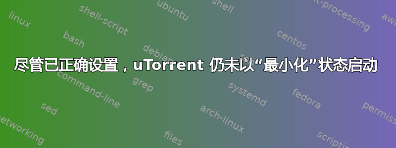 尽管已正确设置，uTorrent 仍未以“最小化”状态启动