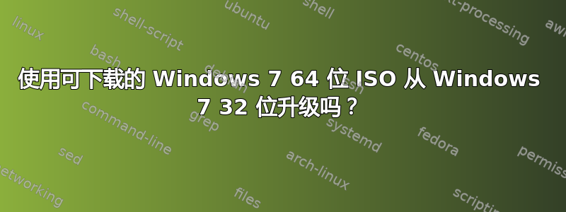 使用可下载的 Windows 7 64 位 ISO 从 Windows 7 32 位升级吗？