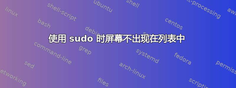 使用 sudo 时屏幕不出现在列表中