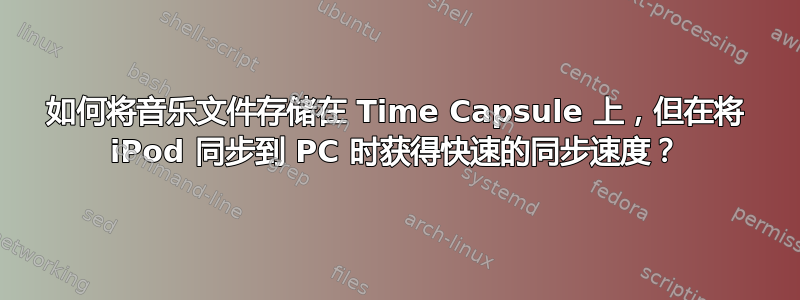 如何将音乐文件存储在 Time Capsule 上，但在将 iPod 同步到 PC 时获得快速的同步速度？