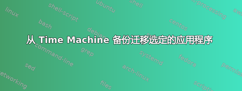 从 Time Machine 备份迁移选定的应用程序