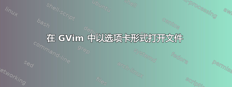 在 GVim 中以选项卡形式打开文件