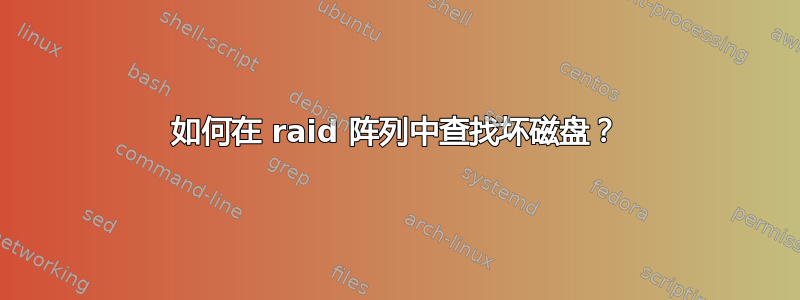 如何在 raid 阵列中查找坏磁盘？