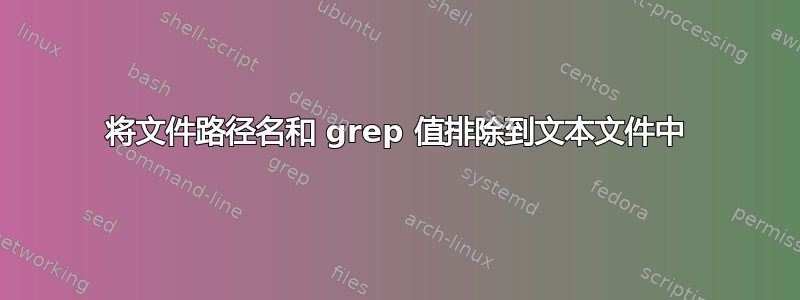 将文件路径名和 grep 值排除到文本文件中