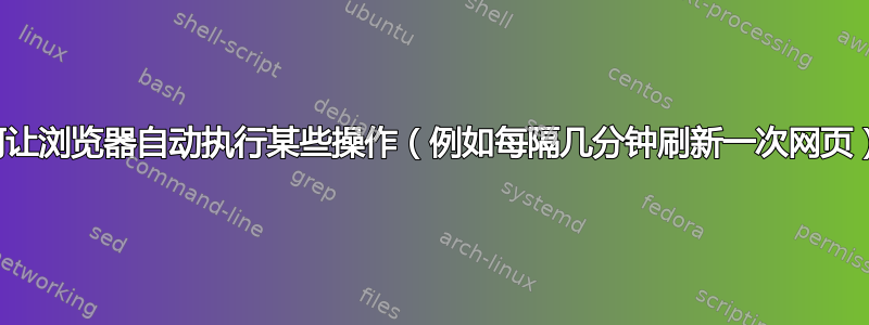 如何让浏览器自动执行某些操作（例如每隔几分钟刷新一次网页）？