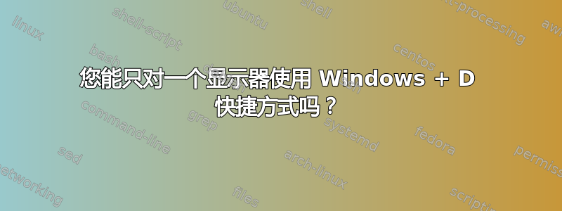 您能只对一个显示器使用 Windows + D 快捷方式吗？