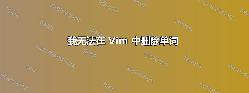 我无法在 Vim 中删除单词