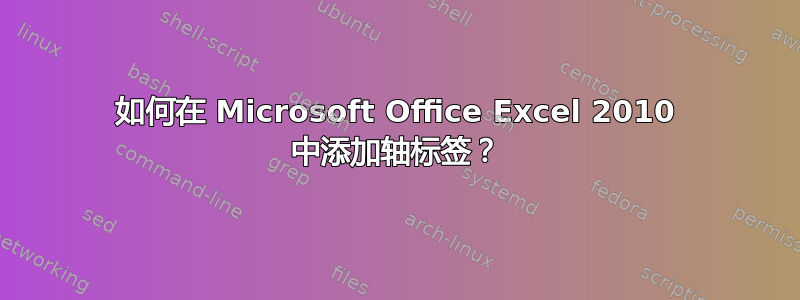 如何在 Microsoft Office Excel 2010 中添加轴标签？