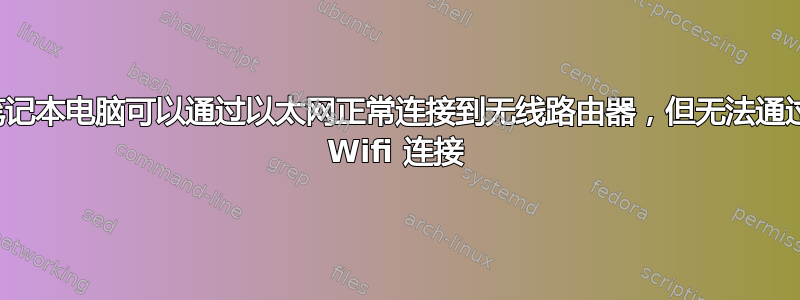 笔记本电脑可以通过以太网正常连接到无线路由器，但无法通过 Wifi 连接