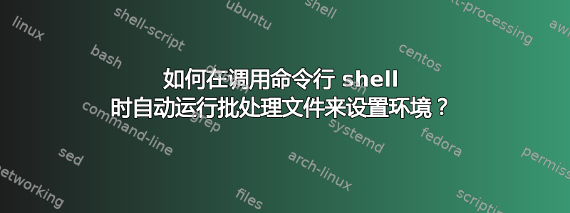 如何在调用命令行 shell 时自动运行批处理文件来设置环境？