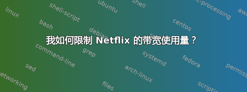 我如何限制 Netflix 的带宽使用量？