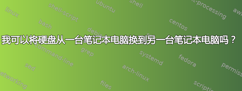 我可以将硬盘从一台笔记本电脑换到另一台笔记本电脑吗？