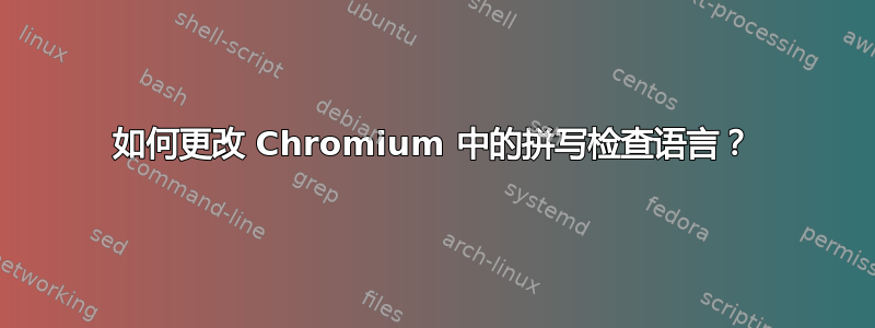 如何更改 Chromium 中的拼写检查语言？