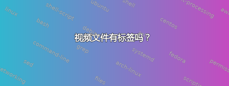 视频文件有标签吗？