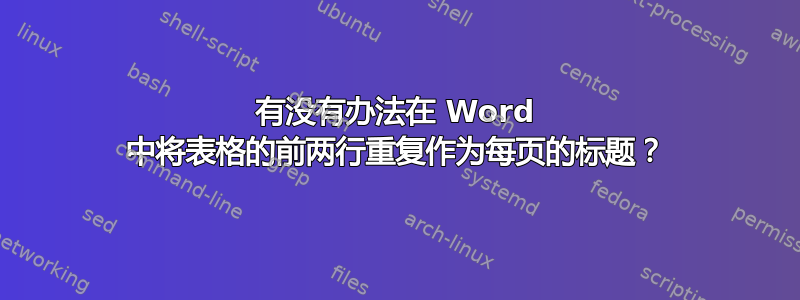 有没有办法在 Word 中将表格的前两行重复作为每页的标题？