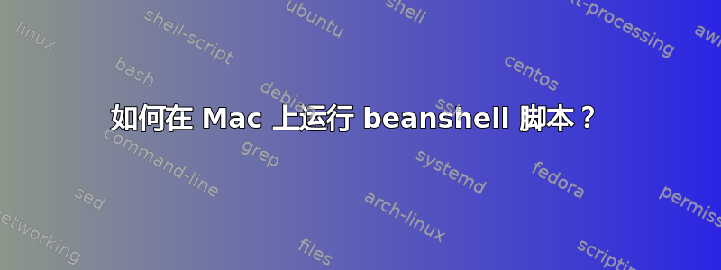 如何在 Mac 上运行 beanshell 脚本？