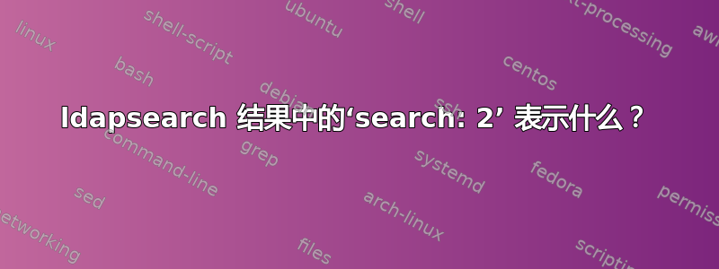 ldapsearch 结果中的‘search: 2’ 表示什么？