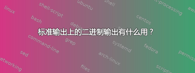 标准输出上的二进制输出有什么用？