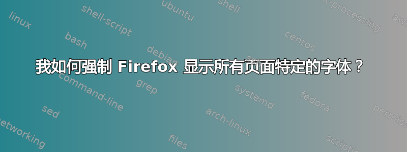 我如何强制 Firefox 显示所有页面特定的字体？