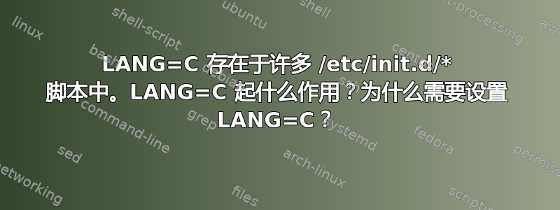 LANG=C 存在于许多 /etc/init.d/* 脚本中。LANG=C 起什么作用？为什么需要设置 LANG=C？