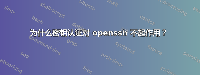 为什么密钥认证对 openssh 不起作用？