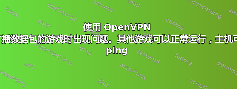 使用 OpenVPN 玩使用广播数据包的游戏时出现问题。其他游戏可以正常运行，主机可以相互 ping